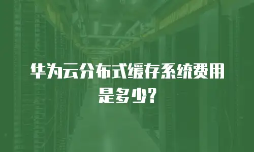 华为云分布式缓存系统费用是多少？