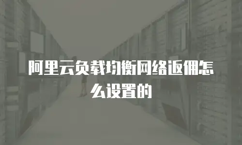 阿里云负载均衡网络返佣怎么设置的