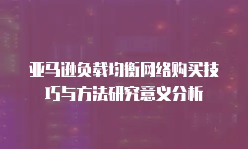 亚马逊负载均衡网络购买技巧与方法研究意义分析