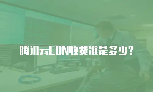 腾讯云CDN收费准是多少？