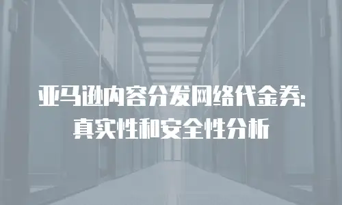 亚马逊内容分发网络代金券: 真实性和安全性分析