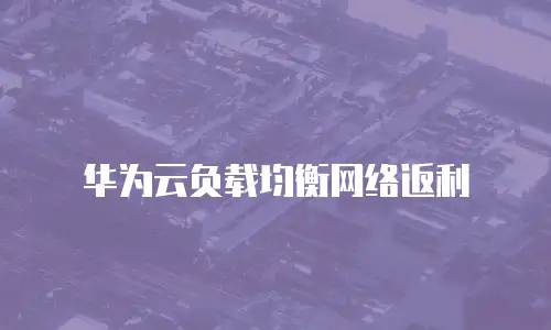 华为云负载均衡网络返利