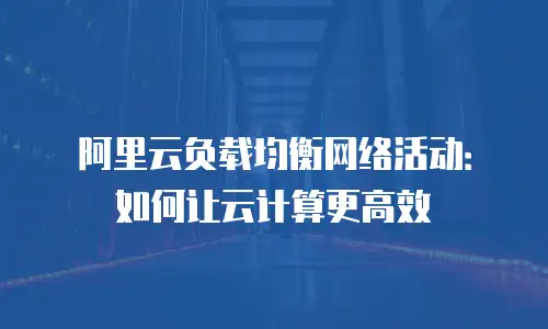 阿里云负载均衡网络活动：如何让云计算更高效