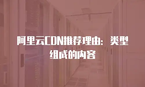 阿里云CDN推荐理由：类型组成的内容