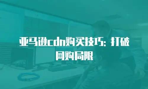 亚马逊cdn购买技巧: 打破网购局限