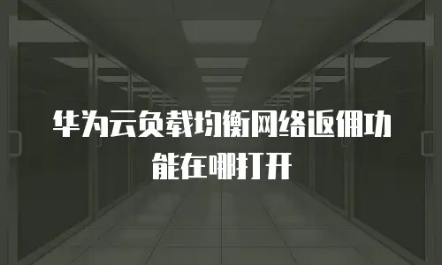 华为云负载均衡网络返佣功能在哪打开