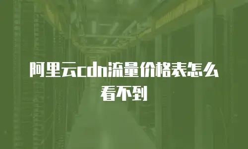 阿里云cdn流量价格表怎么看不到