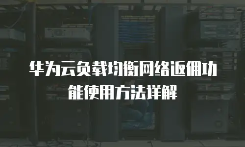 华为云负载均衡网络返佣功能使用方法详解