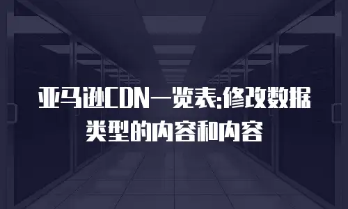 亚马逊CDN一览表:修改数据类型的内容和内容