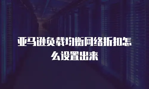 亚马逊负载均衡网络折扣怎么设置出来