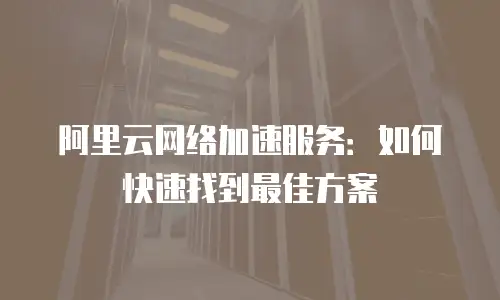 阿里云网络加速服务：如何快速找到最佳方案