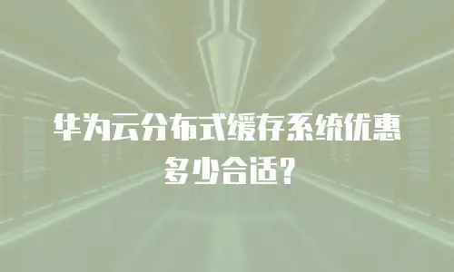 华为云分布式缓存系统优惠多少合适？