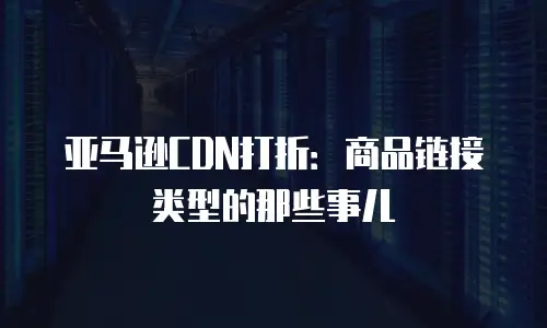 亚马逊CDN打折：商品链接类型的那些事儿