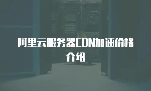 阿里云服务器CDN加速价格介绍