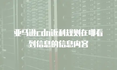 亚马逊cdn返利规则在哪看到信息的信息内容