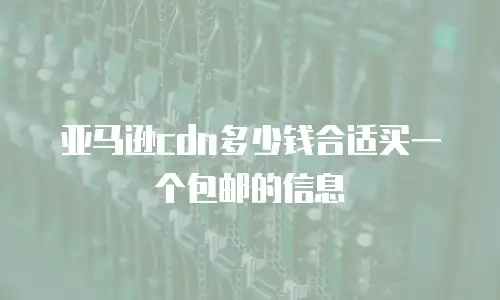 亚马逊cdn多少钱合适买一个包邮的信息