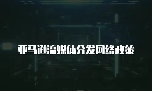 亚马逊流媒体分发网络政策