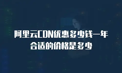 阿里云CDN优惠多少钱一年合适的价格是多少