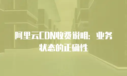 阿里云CDN收费说明：业务状态的正确性