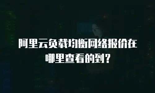阿里云负载均衡网络报价在哪里查看的到？