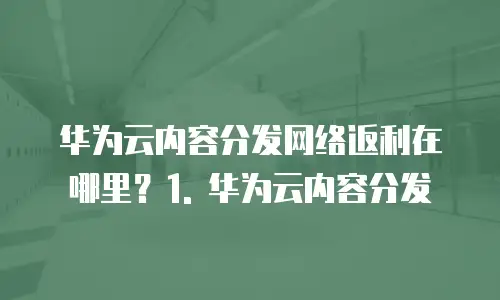 华为云内容分发网络返利在哪里