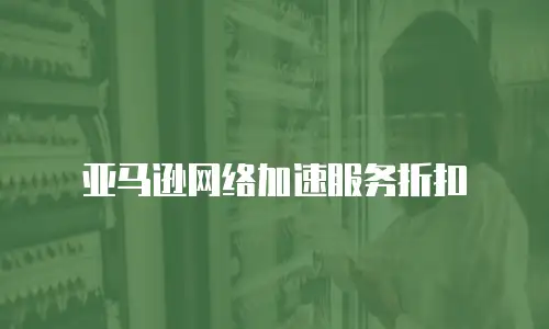 亚马逊网络加速服务折扣