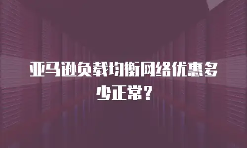 亚马逊负载均衡网络优惠多少正常？
