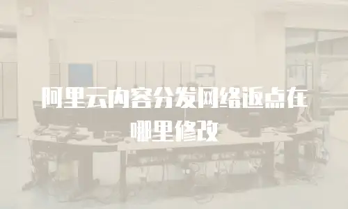 阿里云内容分发网络返点在哪里修改