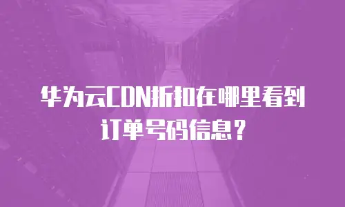 华为云CDN折扣在哪里看到订单号码信息？