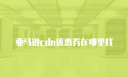 亚马逊cdn优惠券在哪里找