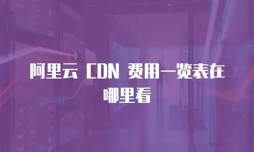 阿里云 CDN 费用一览表在哪里看