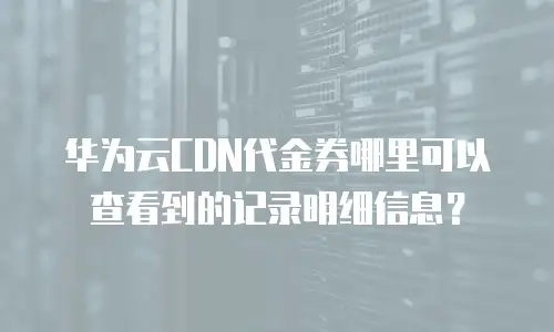 华为云CDN代金券哪里可以查看到的记录明细信息？