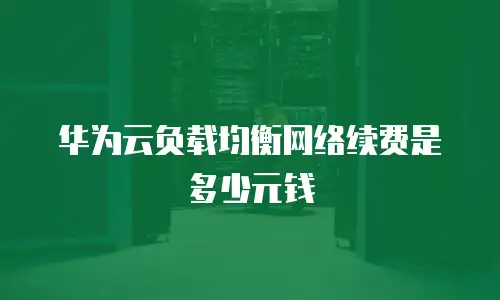 华为云负载均衡网络续费是多少元钱