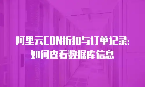 阿里云CDN折扣与订单记录：如何查看数据库信息