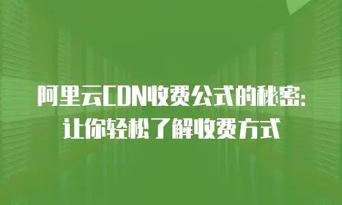 阿里云CDN收费公式的秘密：让你轻松了解收费方式