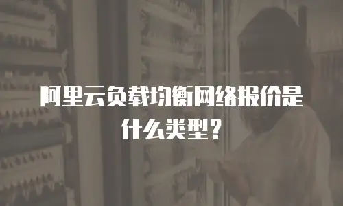 阿里云负载均衡网络报价是什么类型？