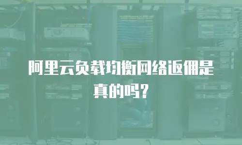 阿里云负载均衡网络返佣是真的吗？