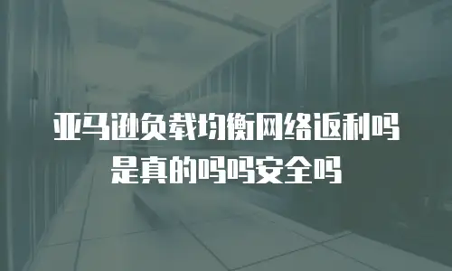 亚马逊负载均衡网络返利吗是真的吗吗安全吗