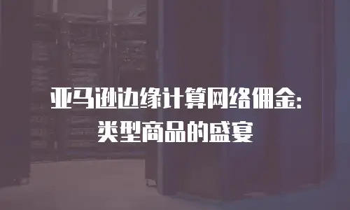 亚马逊边缘计算网络佣金：类型商品的盛宴