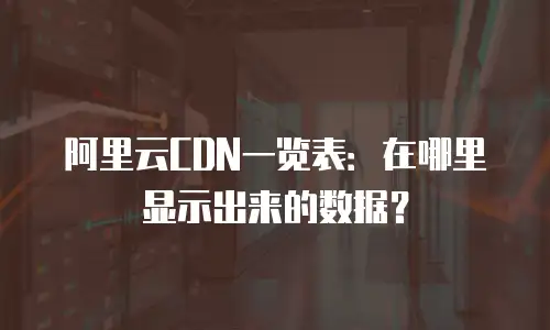 阿里云CDN一览表：在哪里显示出来的数据？
