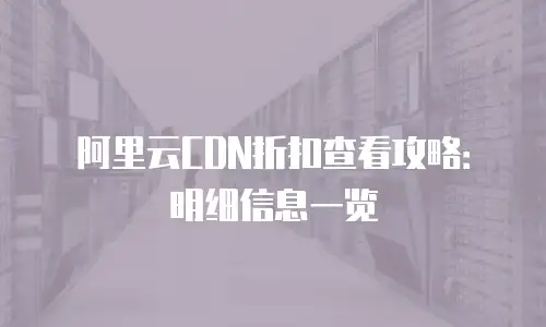 阿里云CDN折扣查看攻略：明细信息一览