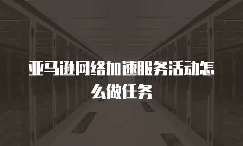 亚马逊网络加速服务活动怎么做任务