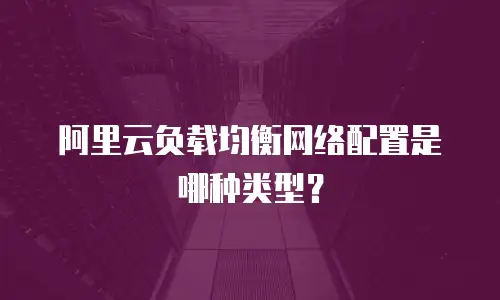 阿里云负载均衡网络配置是哪种类型？