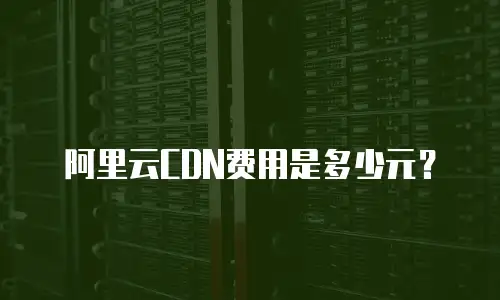 阿里云CDN费用是多少元？