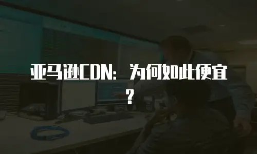 亚马逊CDN：为何如此便宜？