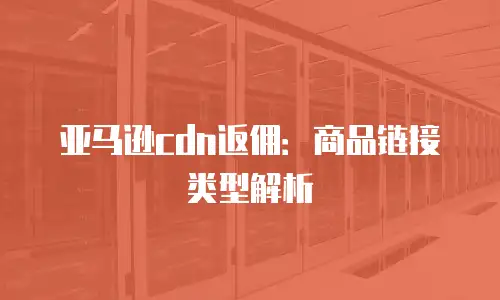 亚马逊cdn返佣：商品链接类型解析