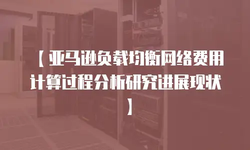 【亚马逊负载均衡网络费用计算过程分析研究进展现状】