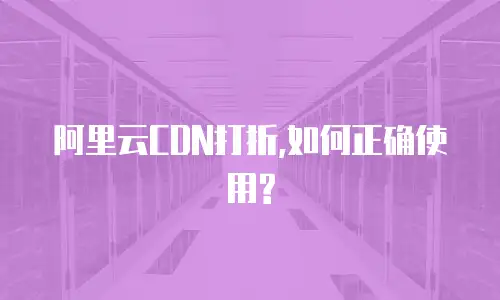阿里云CDN打折,如何正确使用?