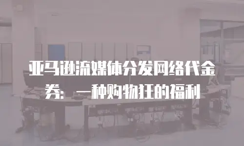 亚马逊流媒体分发网络代金券：一种购物狂的福利