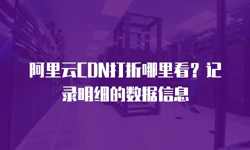 阿里云CDN打折哪里看？记录明细的数据信息